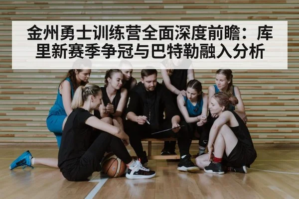 金州勇士训练营全面深度前瞻：库里新赛季争冠与巴特勒融入分析 | CSGO